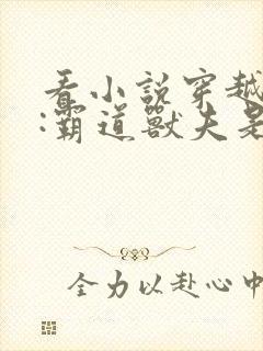 看小说穿越兽世:霸道兽夫是条龙