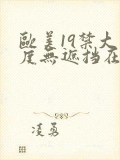 欧美19禁大尺度无遮挡在线看