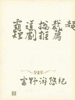 霸道总裁超虐的短剧推荐