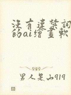 没有违禁词限制的ai绘画软件