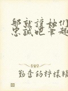 那就让她们献上忠诚吧笔趣阁无弹窗