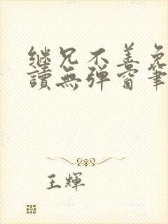 继兄不善免费阅读无弹窗笔趣阁