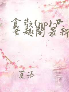 贪欢(np)尹笔趣阁最新章节内容