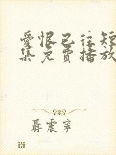 爱恨已往短剧全集免费播放