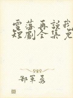 雪落再说我爱你短剧全集免费