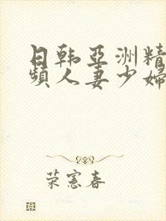 日韩亚洲精品视频人妻少妇