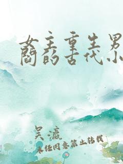 女主重生男主姓阎的古代小说