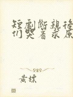 短剧断亲后哥哥们哭着求原谅