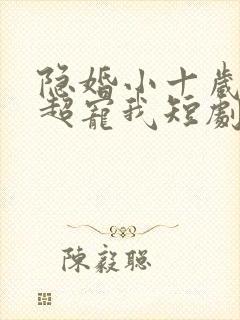 隐婚小十岁老公超宠我短剧全集观看