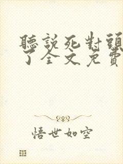 听说死对头变乖了全文免费阅读