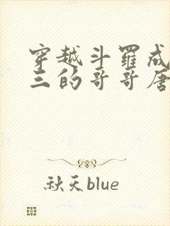 穿越斗罗成为唐三的哥哥唐川