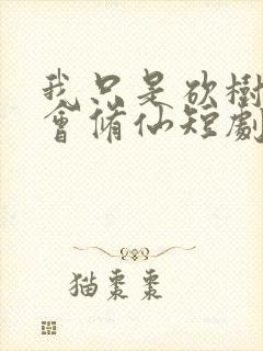 我只是砍树的不会修仙短剧