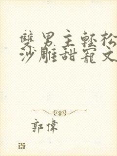 双男主轻松爆笑沙雕甜宠文