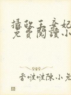 摄政王弃妃全文免费阅读小说