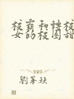 校霸和转校乖乖女的校园甜宠文