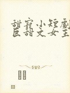 甜宠小短剧推荐巨甜文女主