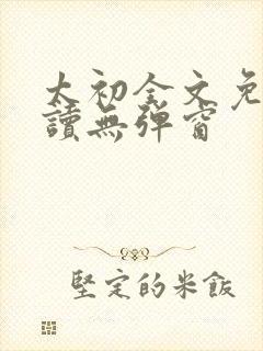 太初全文免费阅读无弹窗