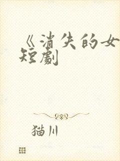 《消失的女儿》短剧