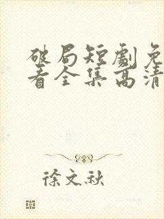 破局短剧免费观看全集高清