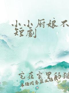 小小厨娘不好惹 短剧