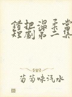 错把温柔当情深短剧第二集在线观看