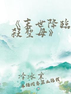 《末世降临,先杀圣母》