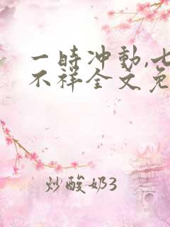 一时冲动,七世不祥全文免费阅读