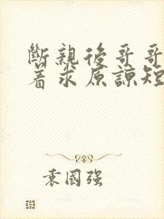 断亲后哥哥们哭着求原谅短剧合集