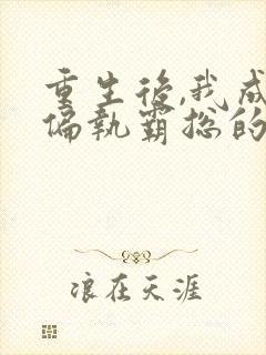 重生后,我成了偏执霸总的小祖宗