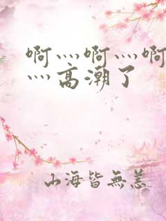 啊灬啊灬啊灬快灬高潮了