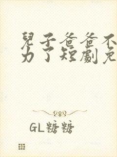 儿子爸爸不想努力了短剧免费观看