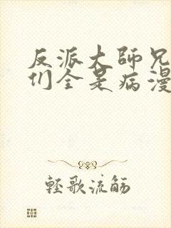 反派大师兄师妹们全是病漫画在线免费观看