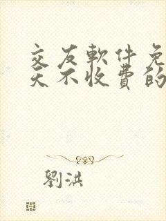 交友软件免费聊天不收费的有哪些