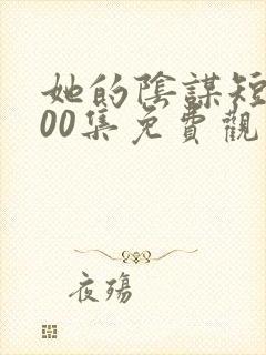 她的阴谋短剧100集免费观看