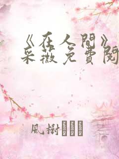 《在人间》儿媳采薇免费阅读