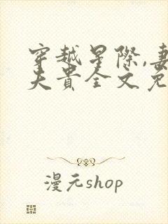 穿越星际,妻荣夫贵全文免费阅读