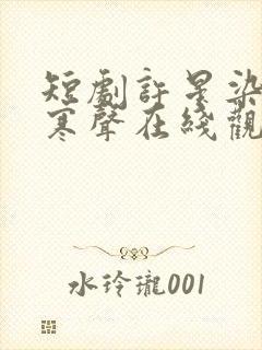 短剧许星染和贺寒声在线观看