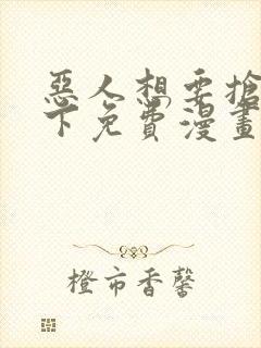 恶人想要抢救一下免费漫画在线看在哪看