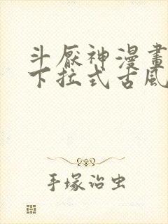 斗厌神漫画免费下拉式古风漫画网