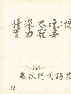 情深不晚:傅少实力宠妻