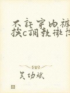 不许穿内裤随时挨c调教微博