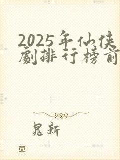 2025年仙侠剧排行榜前十名