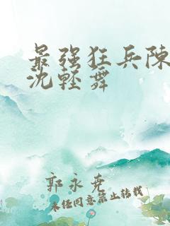 最强狂兵陈六何沈轻舞