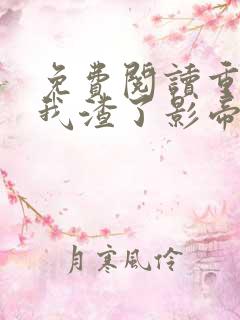 免费阅读重生后我渣了影帝不想负责