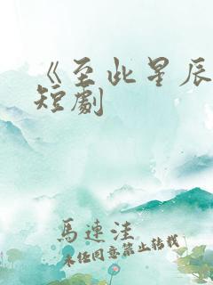 《至此星辰远》短剧