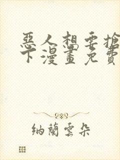 恶人想要抢救一下漫画免费阅读下拉式60