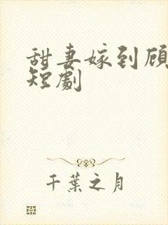 甜妻嫁到顾少费短剧