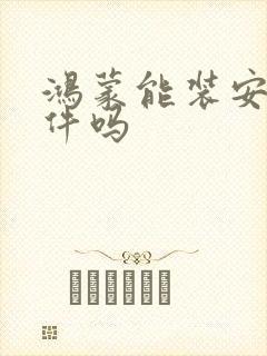 鸿蒙能装安卓软件吗