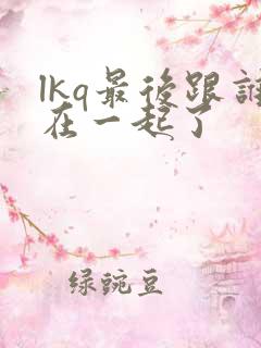 lkq最后跟谁在一起了