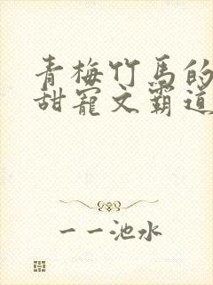 青梅竹马的小说甜宠文霸道总裁